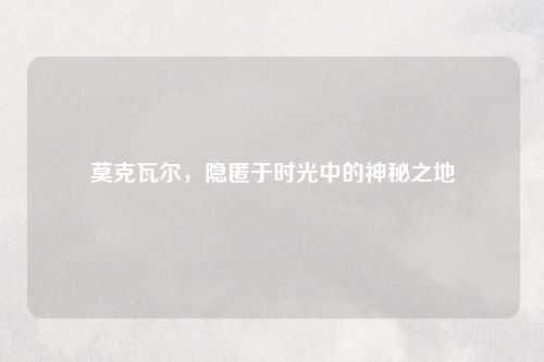 莫克瓦尔，隐匿于时光中的神秘之地