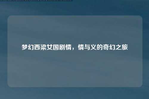 梦幻西梁女国剧情，情与义的奇幻之旅