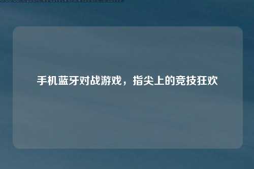 手机蓝牙对战游戏，指尖上的竞技狂欢