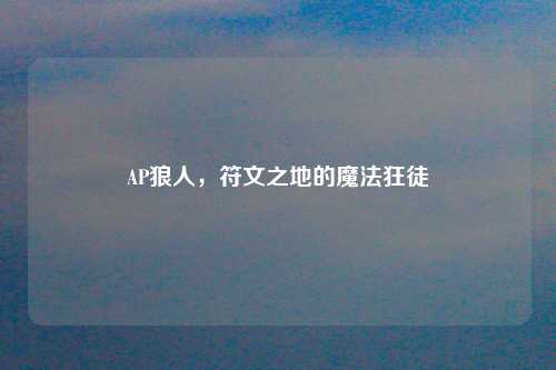 AP狼人，符文之地的魔法狂徒