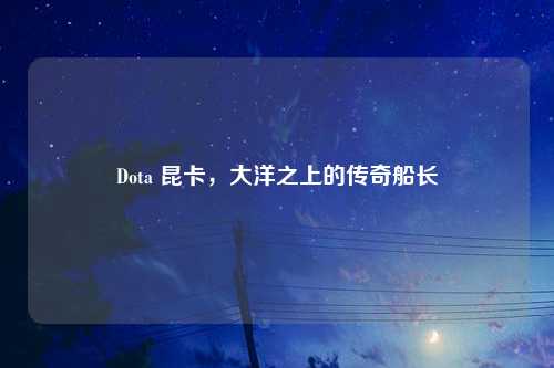Dota 昆卡，大洋之上的传奇船长