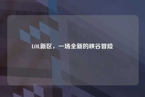 LOL新区，一场全新的峡谷冒险