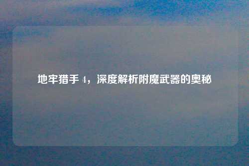 地牢猎手 4，深度解析附魔武器的奥秘