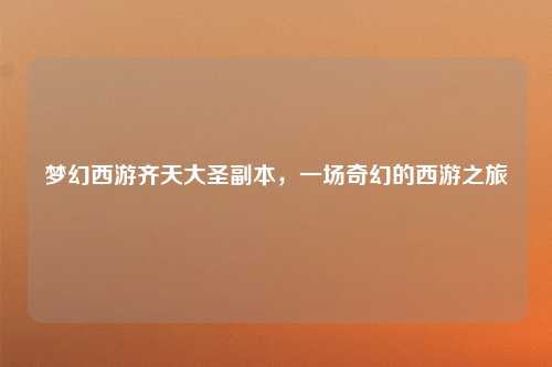 梦幻西游齐天大圣副本，一场奇幻的西游之旅