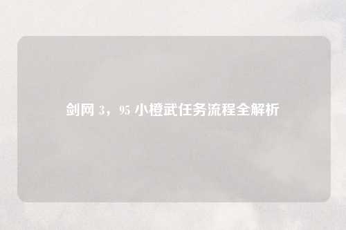 剑网 3，95 小橙武任务流程全解析