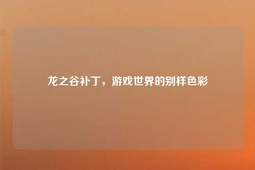 龙之谷补丁，游戏世界的别样色彩