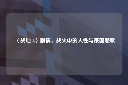 〈战地 4〉剧情，战火中的人性与家国悲歌