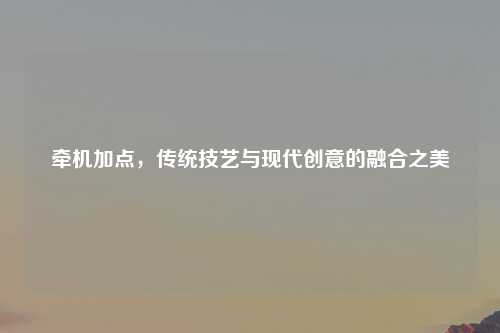 牵机加点，传统技艺与现代创意的融合之美