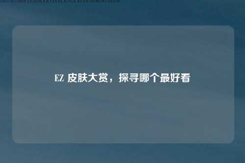EZ 皮肤大赏，探寻哪个最好看