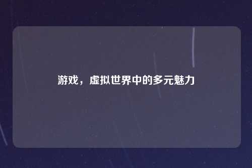 游戏，虚拟世界中的多元魅力