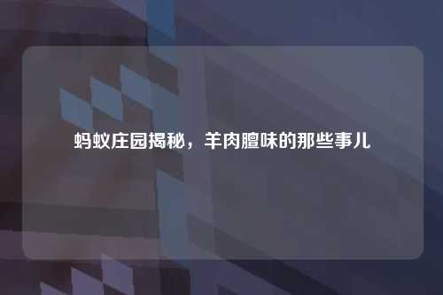 蚂蚁庄园揭秘，羊肉膻味的那些事儿
