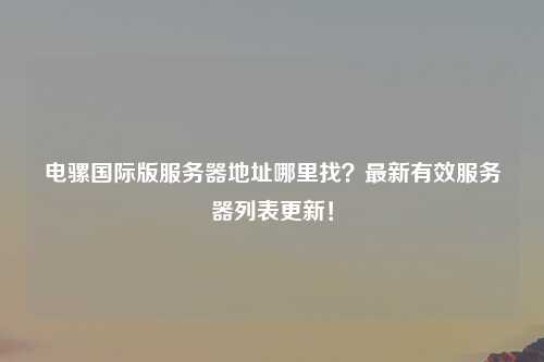 电骡国际版服务器地址哪里找？最新有效服务器列表更新！
