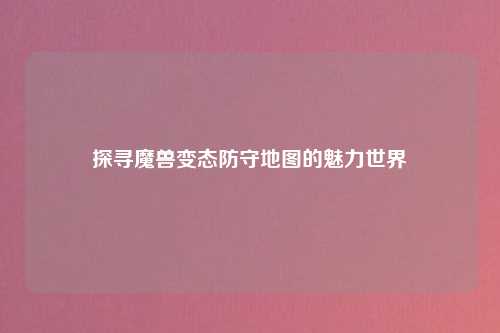 探寻魔兽变态防守地图的魅力世界