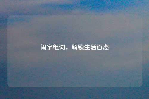 闹字组词，解锁生活百态