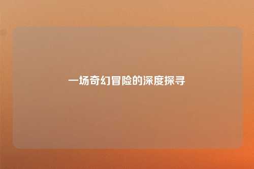 一场奇幻冒险的深度探寻
