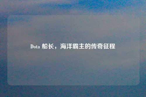 Dota 船长，海洋霸主的传奇征程