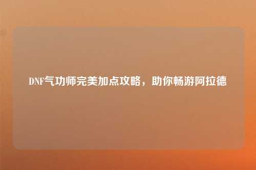 DNF气功师完美加点攻略，助你畅游阿拉德