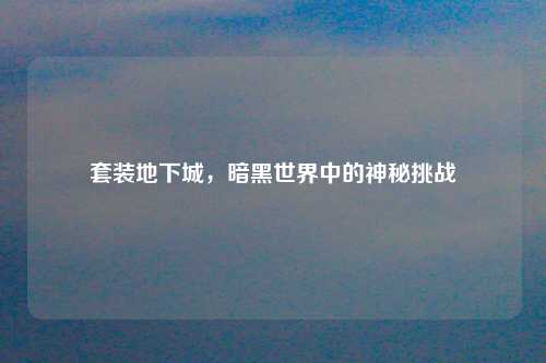 套装地下城，暗黑世界中的神秘挑战