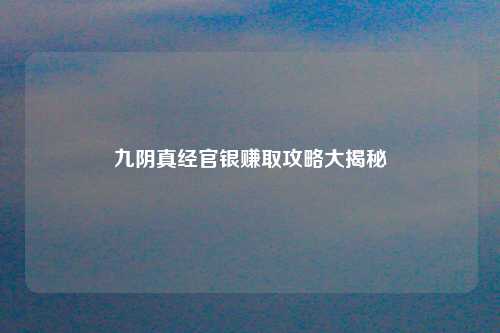 九阴真经官银赚取攻略大揭秘