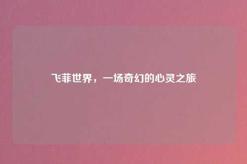 飞菲世界，一场奇幻的心灵之旅