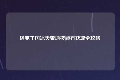 洛克王国冰天雪地技能石获取全攻略
