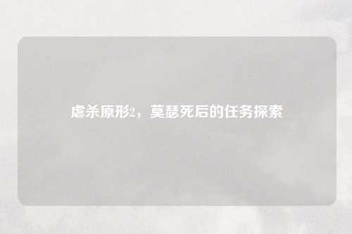 虐杀原形2，莫瑟死后的任务探索