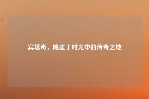 宾塔奇，隐匿于时光中的传奇之地
