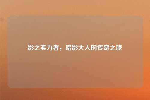 影之实力者，暗影大人的传奇之旅