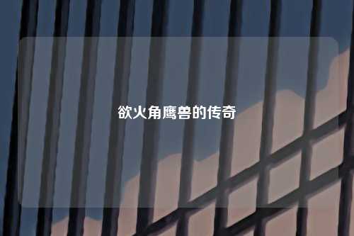 欲火角鹰兽的传奇