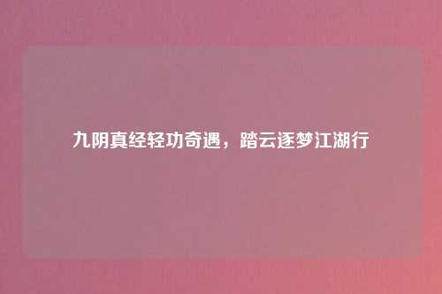九阴真经轻功奇遇，踏云逐梦江湖行