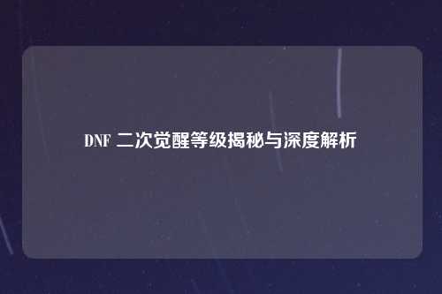 DNF 二次觉醒等级揭秘与深度解析