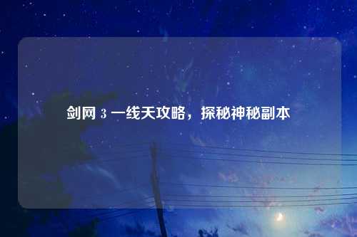 剑网 3 一线天攻略，探秘神秘副本