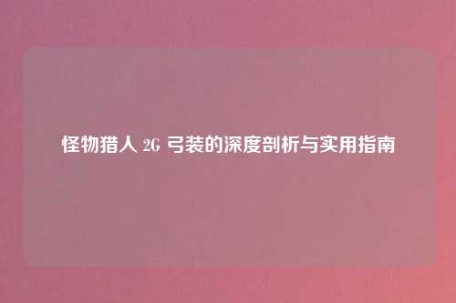 怪物猎人 2G 弓装的深度剖析与实用指南