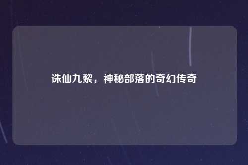 诛仙九黎，神秘部落的奇幻传奇