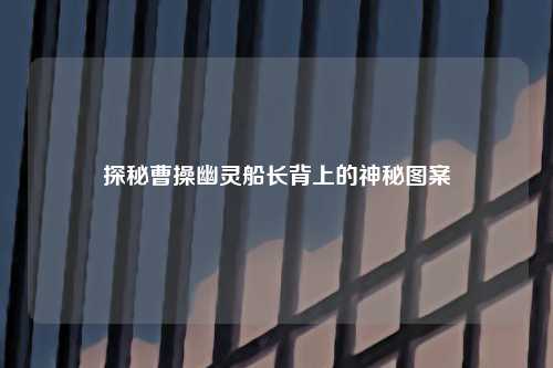 探秘曹操幽灵船长背上的神秘图案