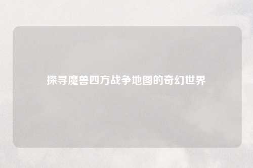 探寻魔兽四方战争地图的奇幻世界