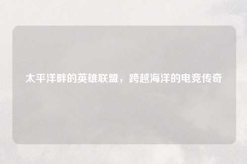 太平洋畔的英雄联盟，跨越海洋的电竞传奇