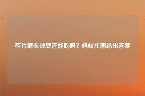 药片糖衣破裂还能吃吗？蚂蚁庄园给出答案