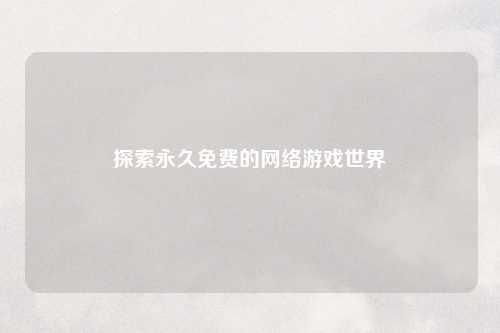 探索永久免费的网络游戏世界