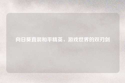 向日葵直装和平精英，游戏世界的双刃剑