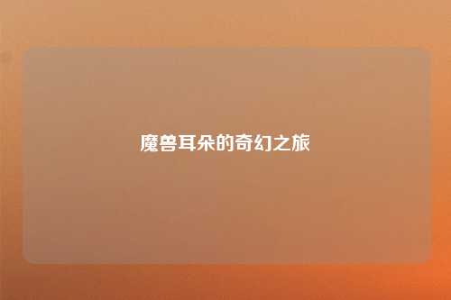 魔兽耳朵的奇幻之旅
