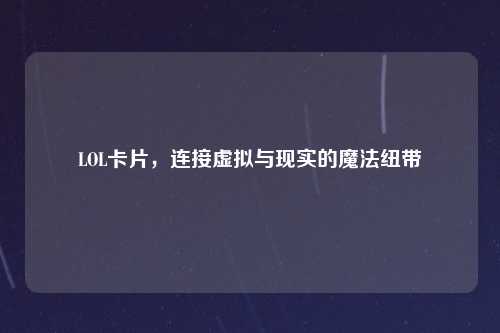 LOL卡片，连接虚拟与现实的魔法纽带