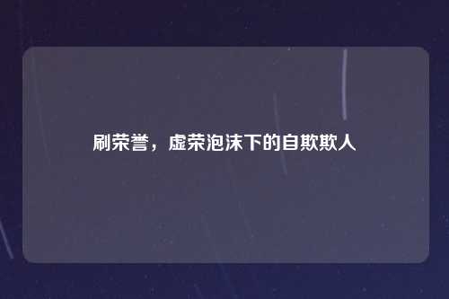 刷荣誉，虚荣泡沫下的自欺欺人