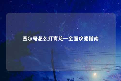 赛尔号怎么打青龙—全面攻略指南