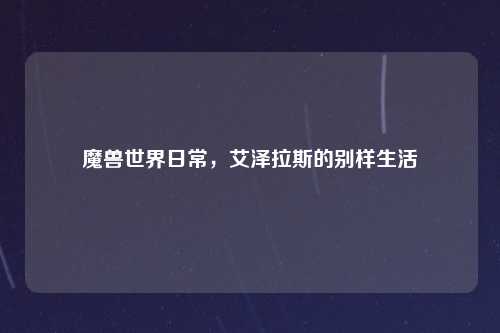 魔兽世界日常，艾泽拉斯的别样生活