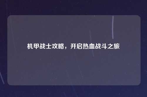机甲战士攻略，开启热血战斗之旅
