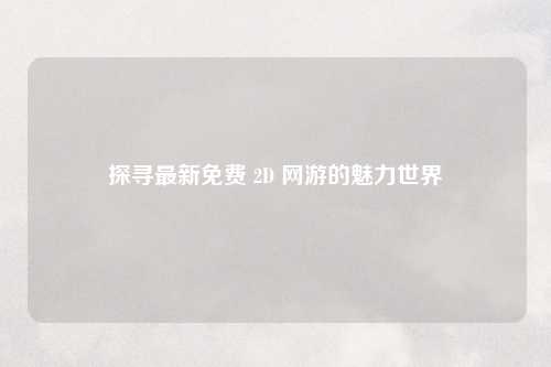 探寻最新免费 2D 网游的魅力世界