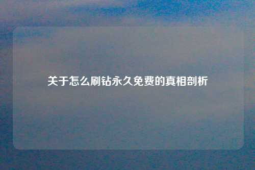 关于怎么刷钻永久免费的真相剖析