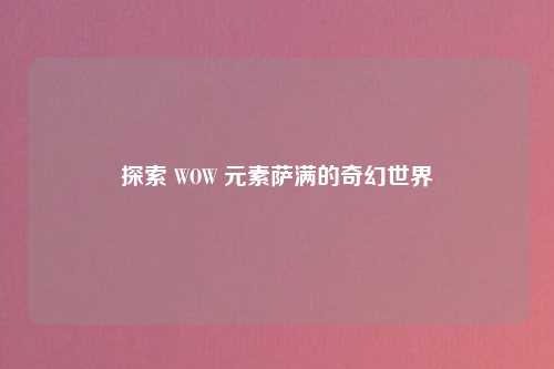 探索 WOW 元素萨满的奇幻世界