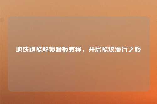 地铁跑酷解锁滑板教程，开启酷炫滑行之旅